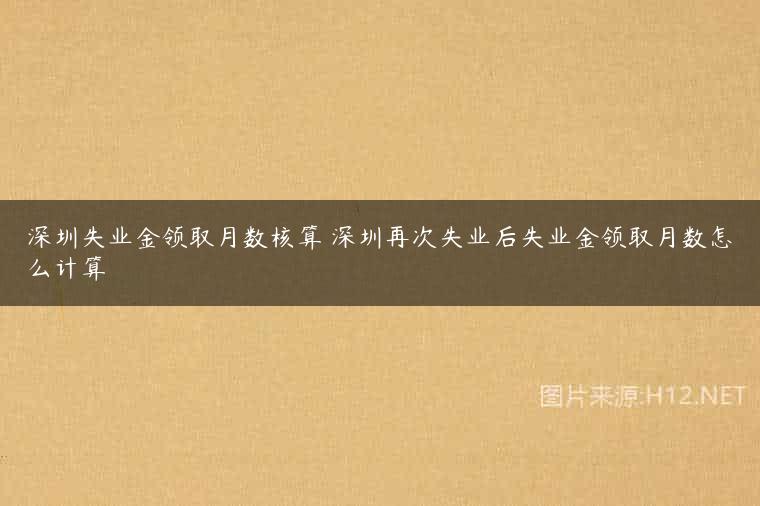 深圳失业金领取月数核算 深圳再次失业后失业金领取月数怎么计算
