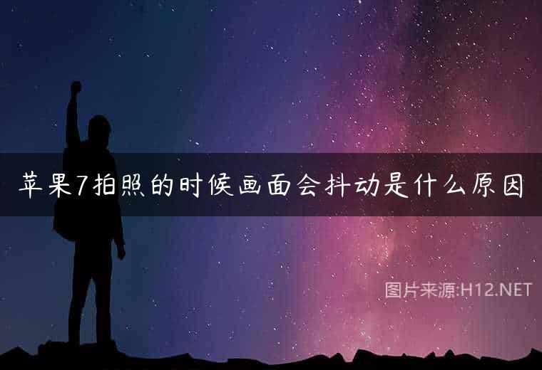 苹果7拍照的时候画面会抖动是什么原因