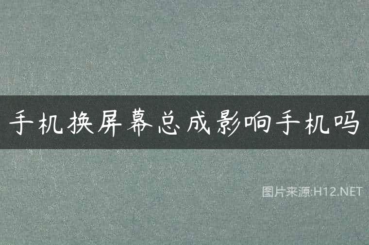 手机换屏幕总成影响手机吗