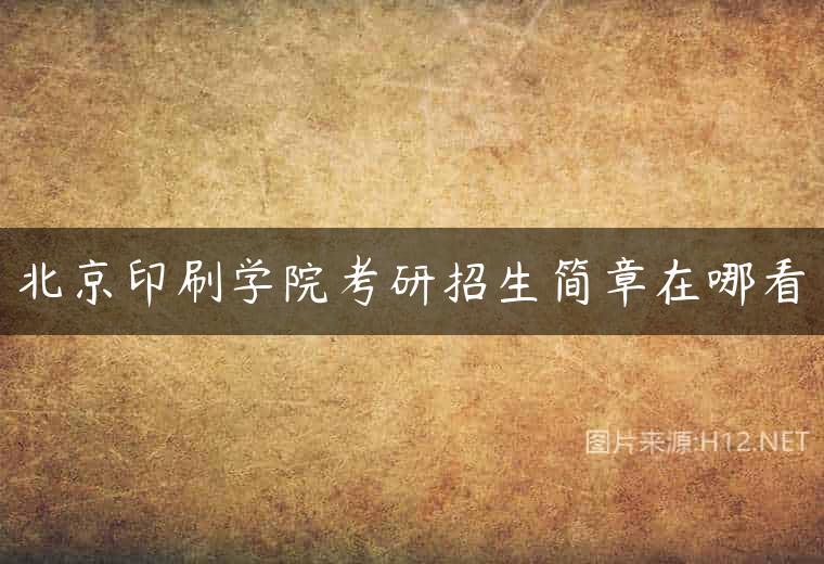 北京印刷学院考研招生简章在哪看