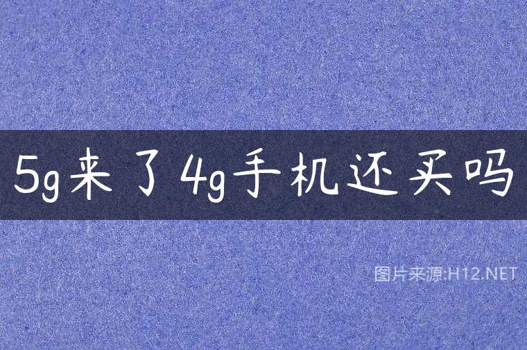 5g来了4g手机还买吗
