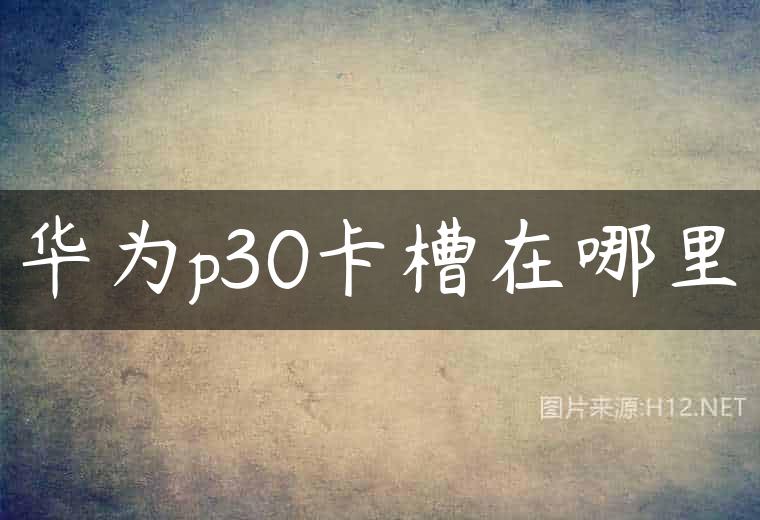 华为p30卡槽在哪里