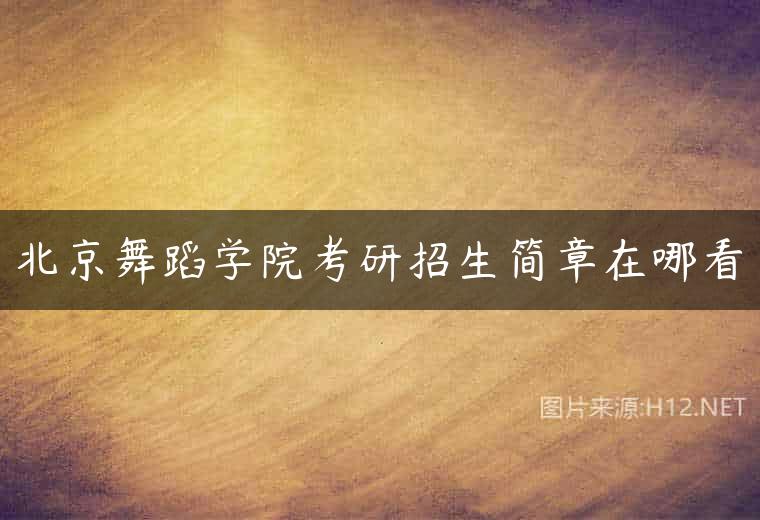 北京舞蹈学院考研招生简章在哪看
