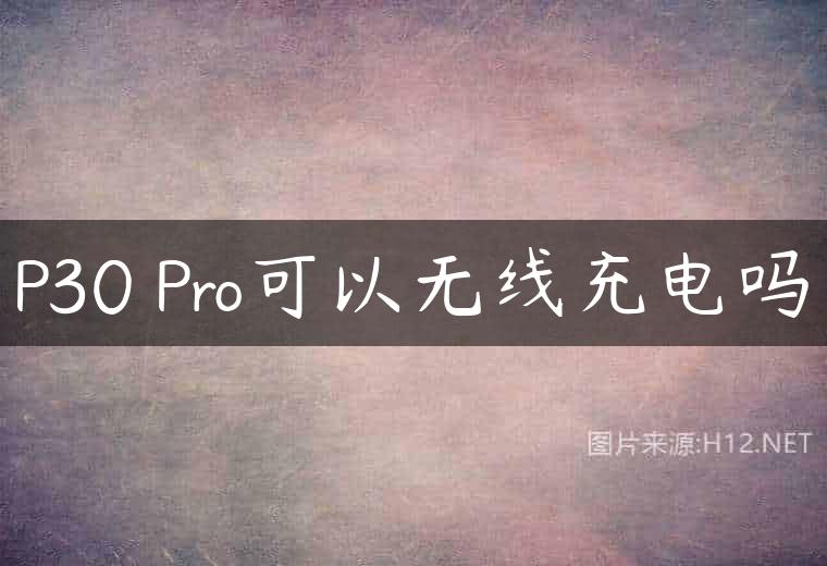P30 Pro可以无线充电吗