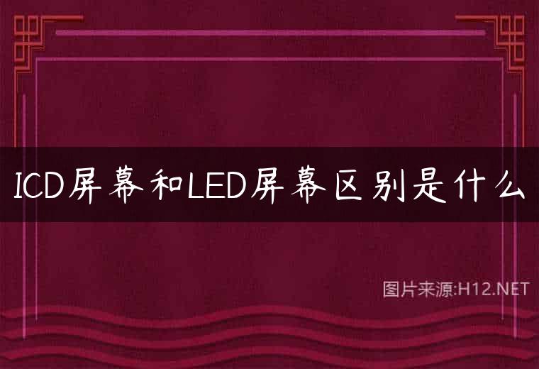 ICD屏幕和LED屏幕区别是什么
