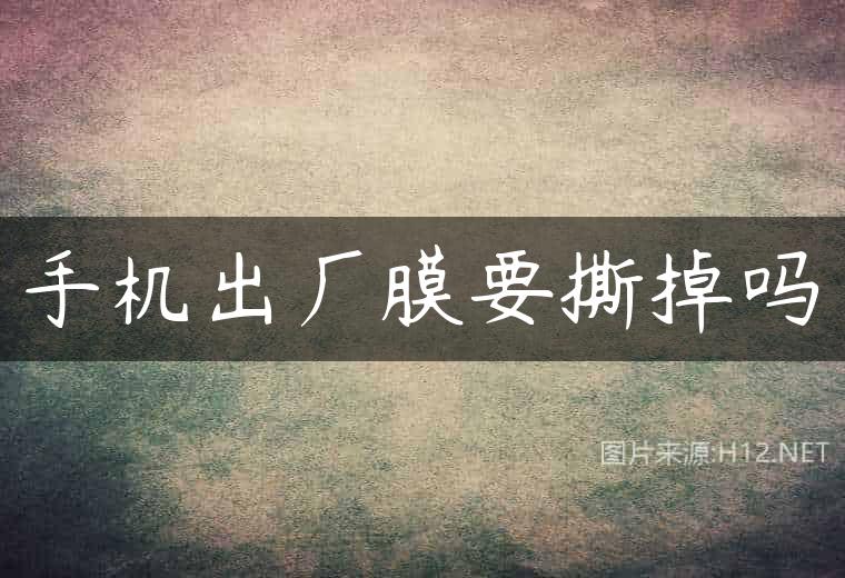 手机出厂膜要撕掉吗
