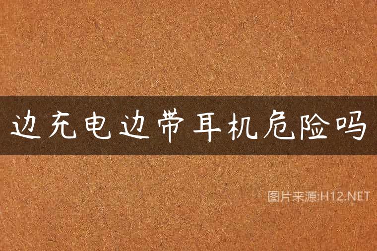 边充电边带耳机危险吗