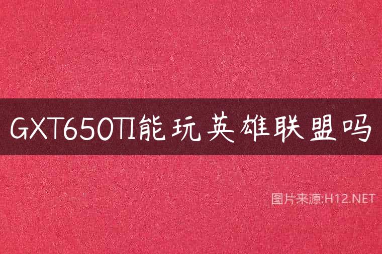 GXT650TI能玩英雄联盟吗