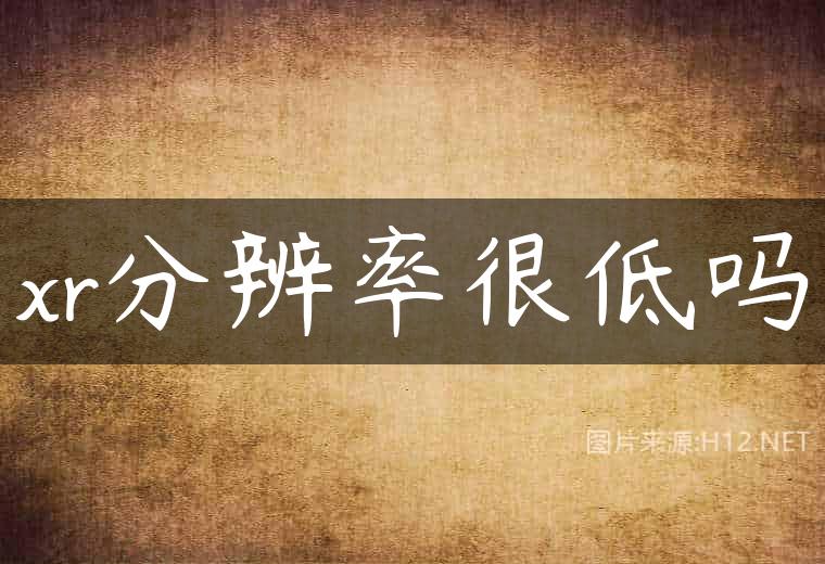 xr分辨率很低吗
