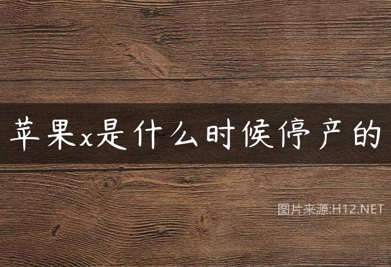 苹果x是什么时候停产的