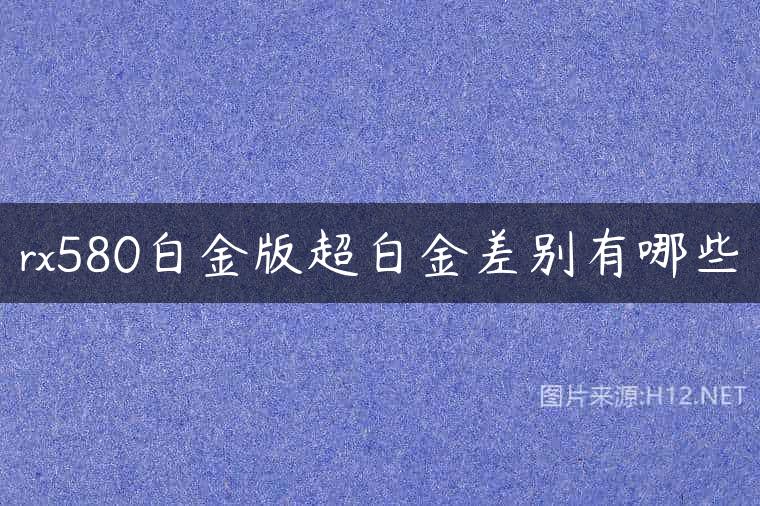 rx580白金版超白金差别有哪些