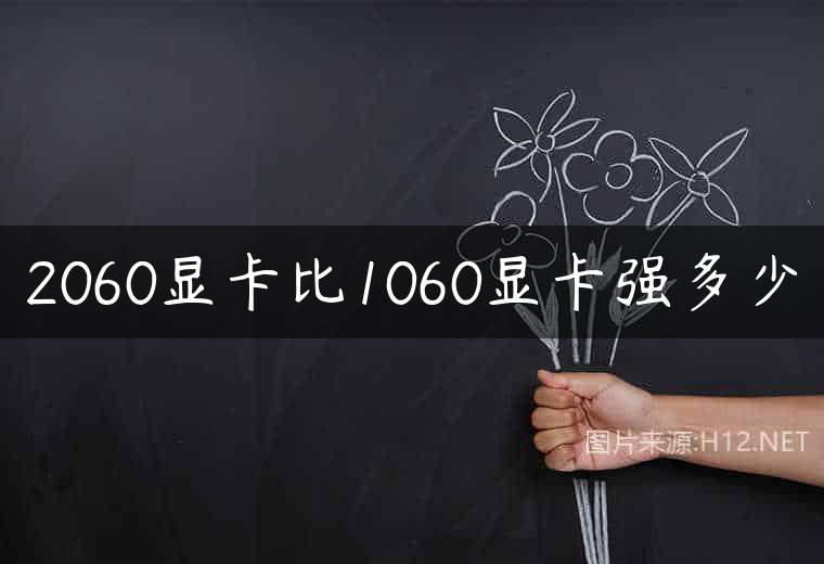 2060显卡比1060显卡强多少