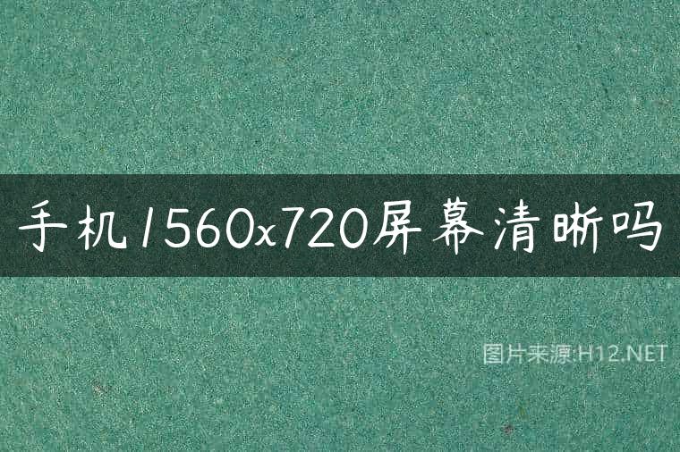 手机1560×720屏幕清晰吗