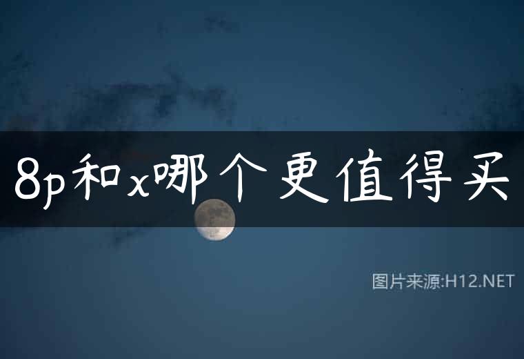 8p和x哪个更值得买