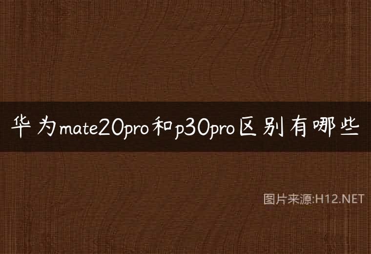 华为mate20pro和p30pro区别有哪些