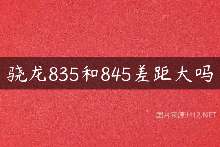 骁龙835和845差距大吗