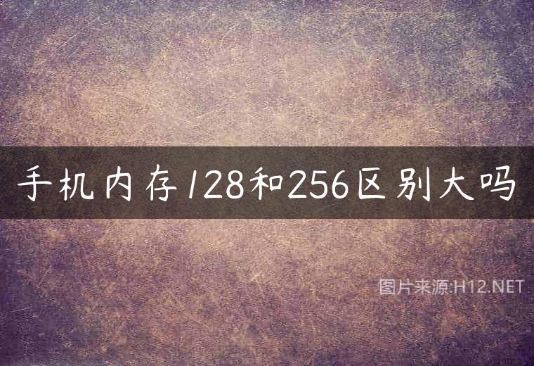 手机内存128和256区别大吗
