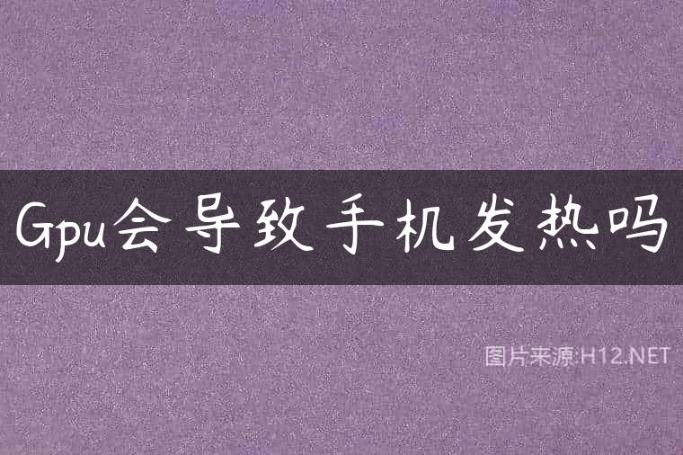 Gpu会导致手机发热吗