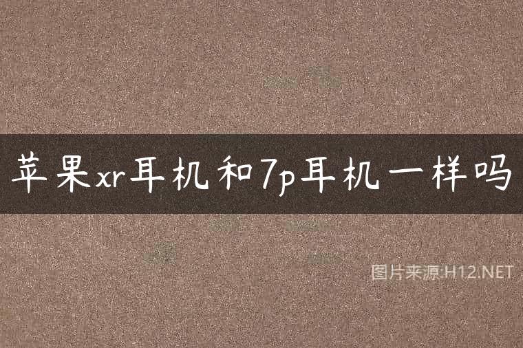 苹果xr耳机和7p耳机一样吗
