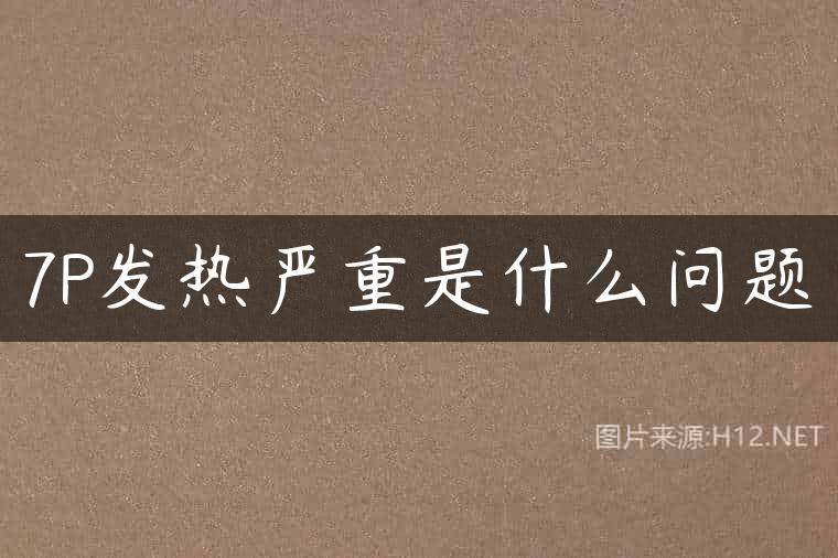 7P发热严重是什么问题