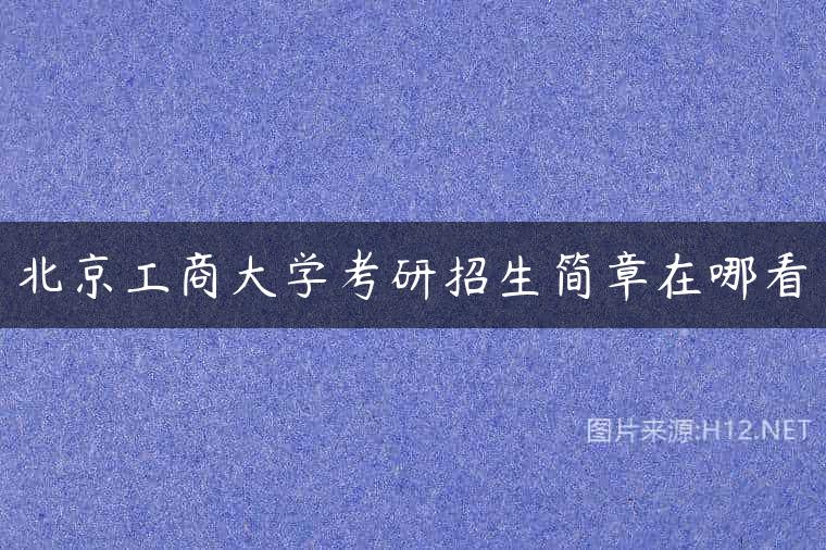北京工商大学考研招生简章在哪看