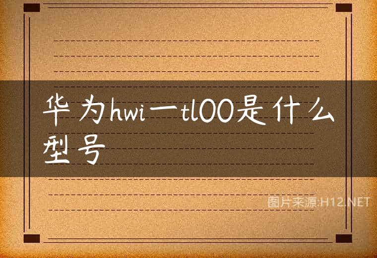 华为hwi一tl00是什么型号