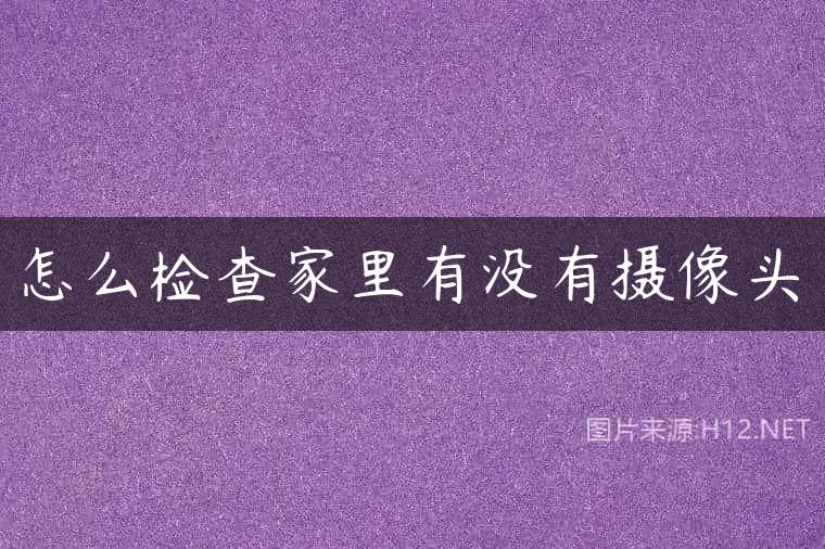 怎么检查家里有没有摄像头