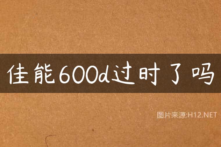 佳能600d过时了吗
