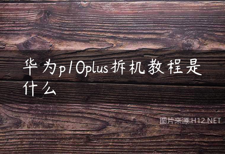华为p10plus拆机教程是什么