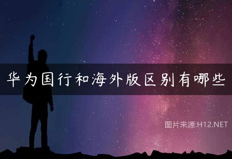 华为国行和海外版区别有哪些