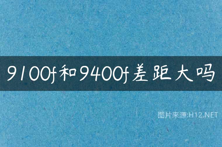 9100f和9400f差距大吗