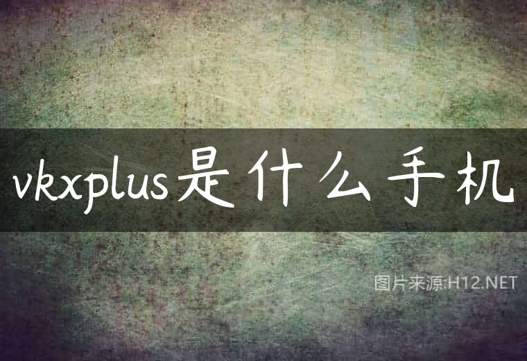 vkxplus是什么手机