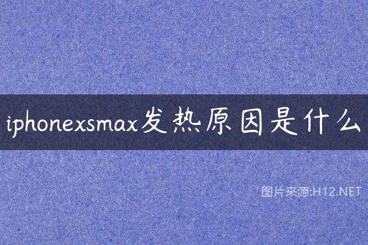 iphonexsmax发热原因是什么