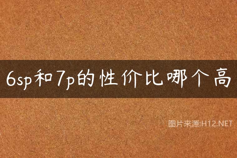 6sp和7p的性价比哪个高