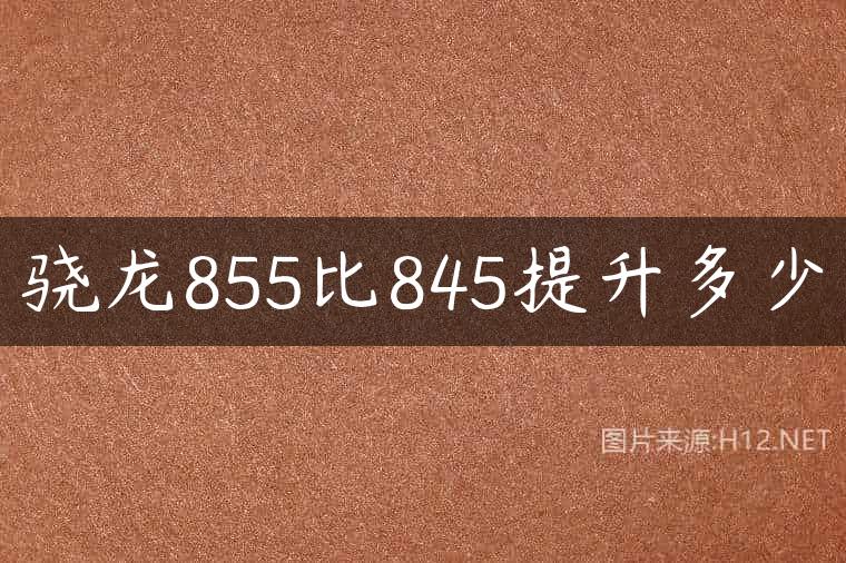 骁龙855比845提升多少