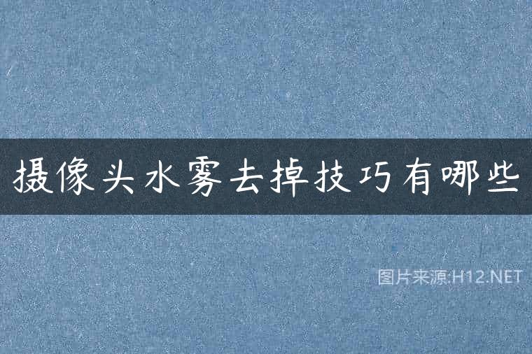摄像头水雾去掉技巧有哪些