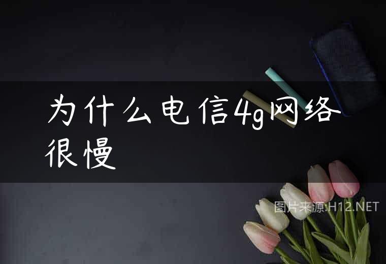 为什么电信4g网络很慢