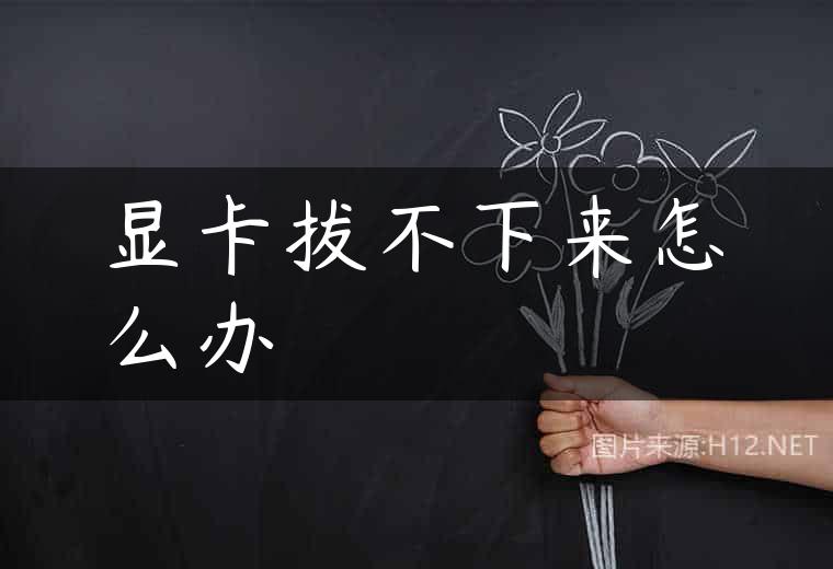 显卡拔不下来怎么办