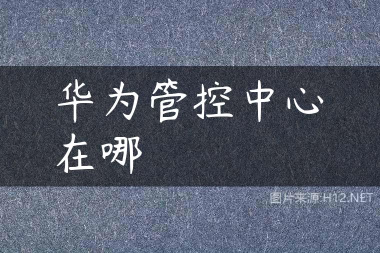 华为管控中心在哪