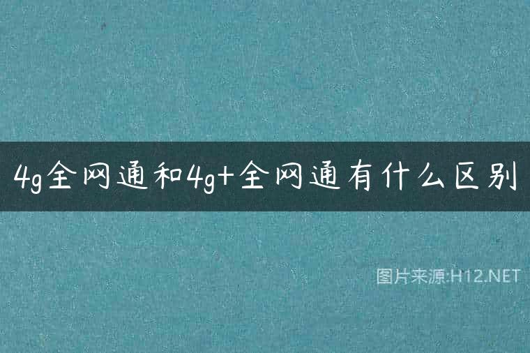 4g全网通和4g+全网通有什么区别