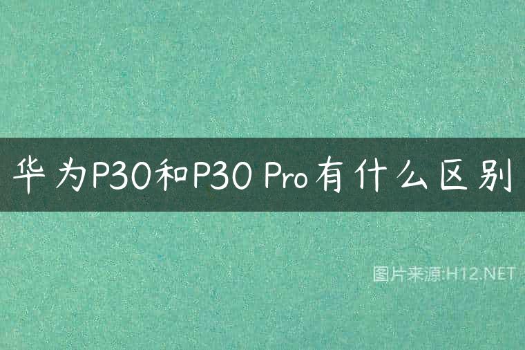 华为P30和P30 Pro有什么区别
