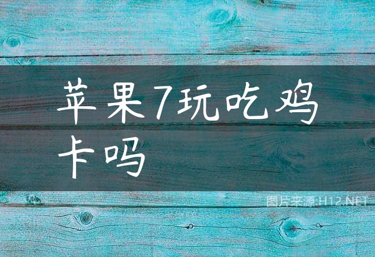 苹果7玩吃鸡卡吗