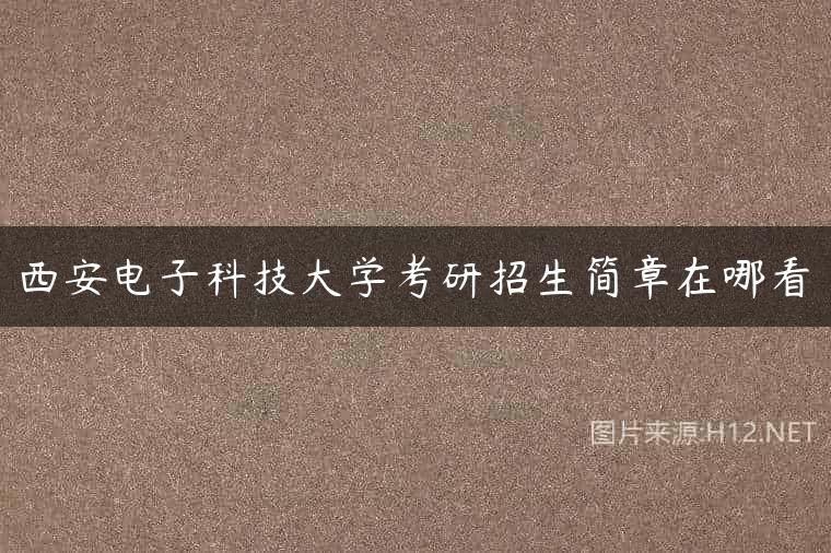 西安电子科技大学考研招生简章在哪看