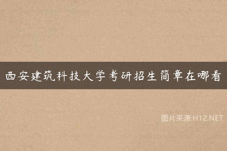 西安建筑科技大学考研招生简章在哪看