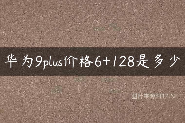 华为9plus价格6+128是多少