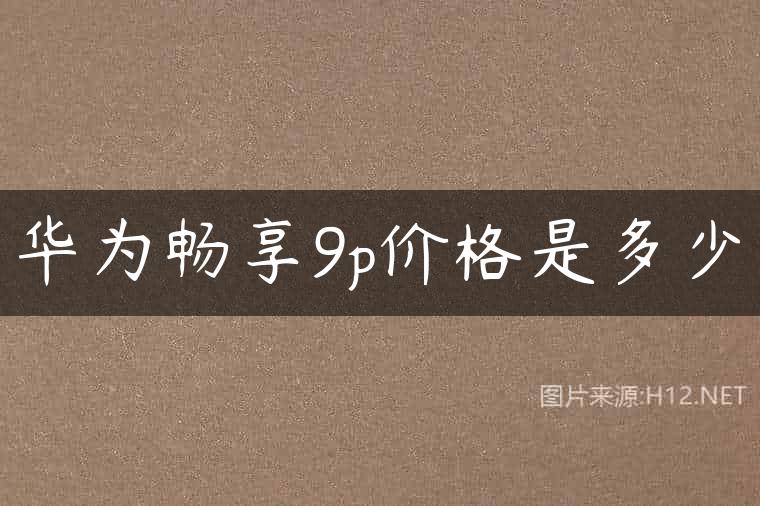 华为畅享9p价格是多少