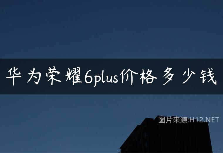华为荣耀6plus价格多少钱