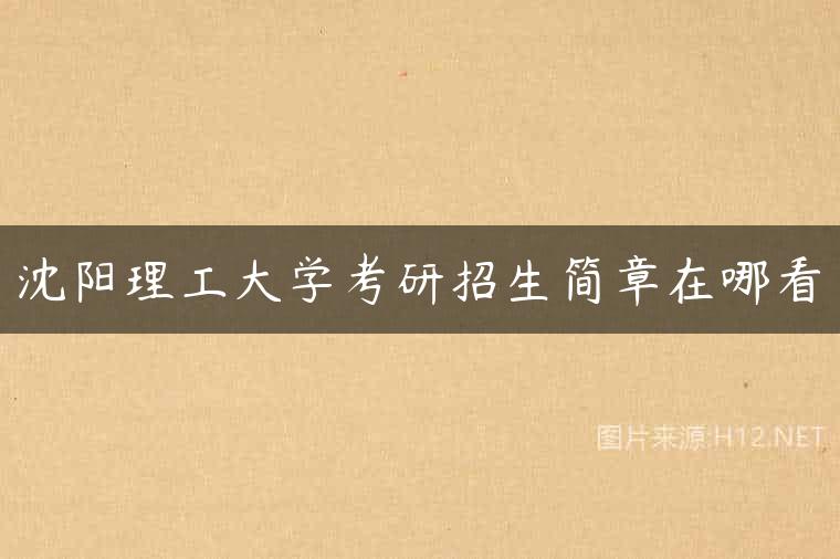 沈阳理工大学考研招生简章在哪看