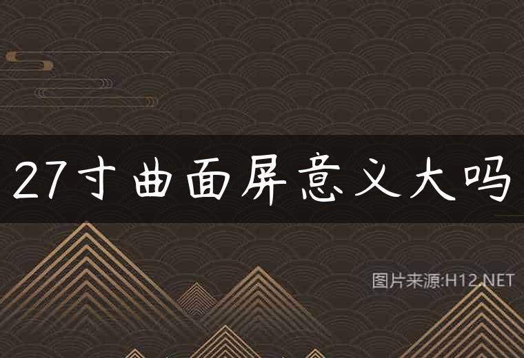 27寸曲面屏意义大吗