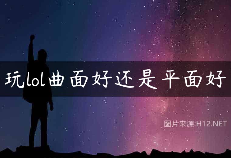 玩lol曲面好还是平面好
